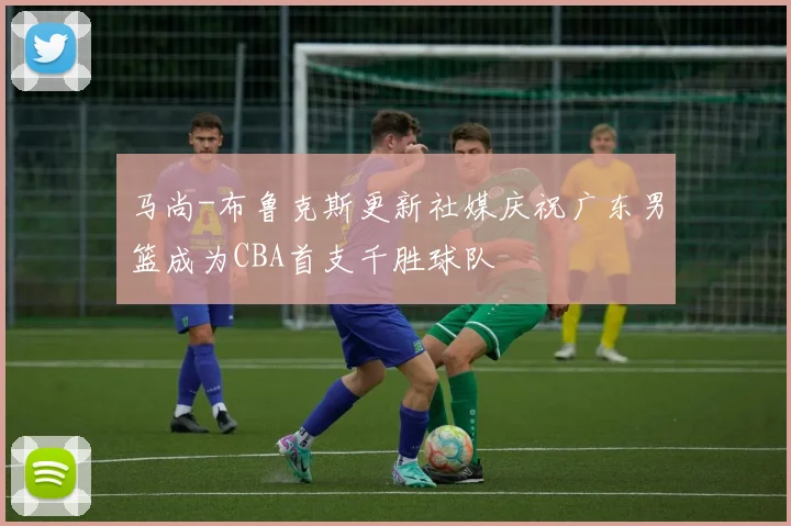 马尚-布鲁克斯更新社媒庆祝广东男篮成为CBA首支千胜球队